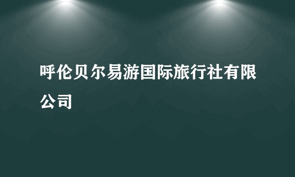 呼伦贝尔易游国际旅行社有限公司