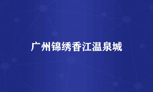广州锦绣香江温泉城