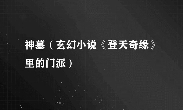 神墓（玄幻小说《登天奇缘》里的门派）