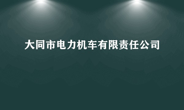 大同市电力机车有限责任公司