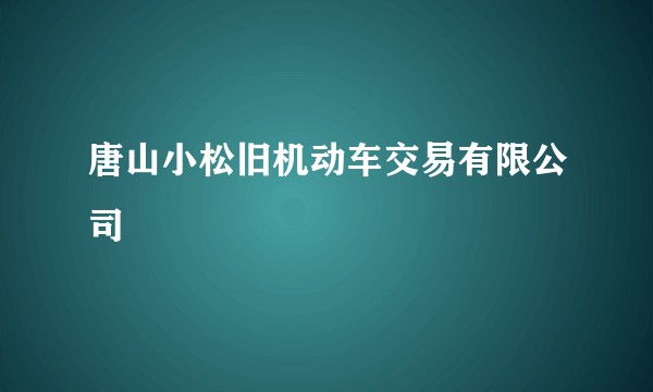 唐山小松旧机动车交易有限公司