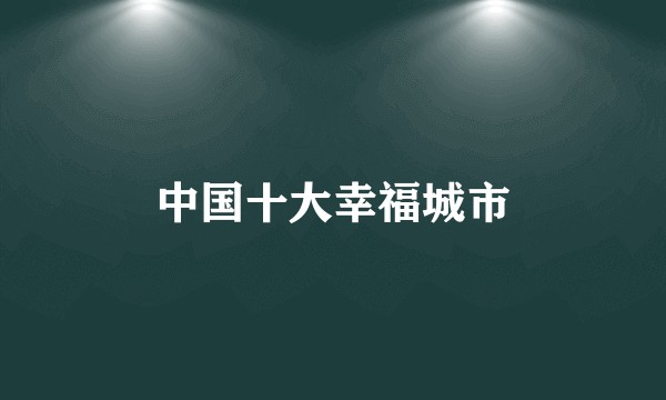 中国十大幸福城市