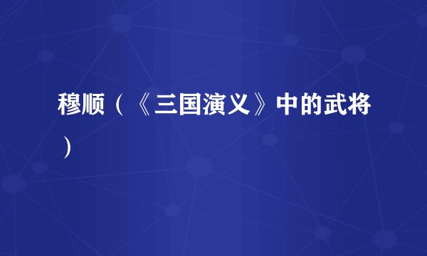 穆顺（《三国演义》中的武将）