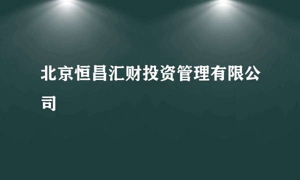北京恒昌汇财投资管理有限公司