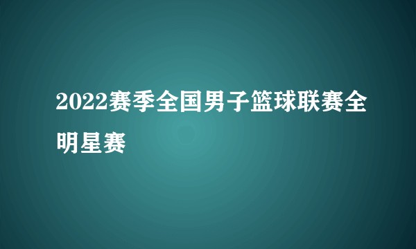 2022赛季全国男子篮球联赛全明星赛