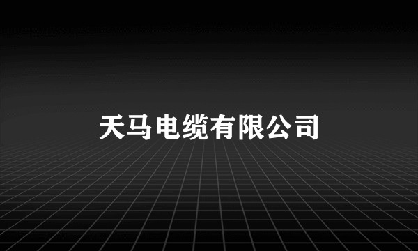 天马电缆有限公司