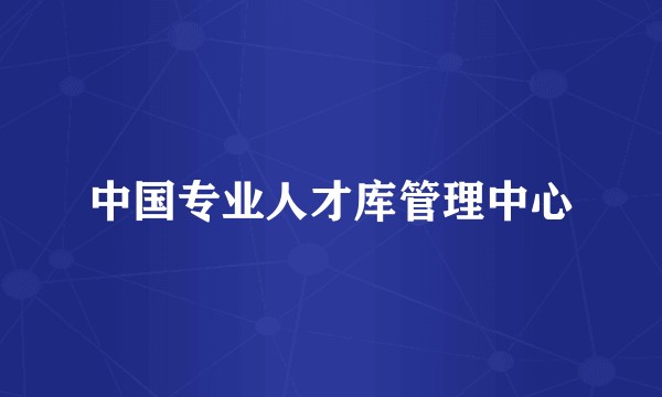 中国专业人才库管理中心