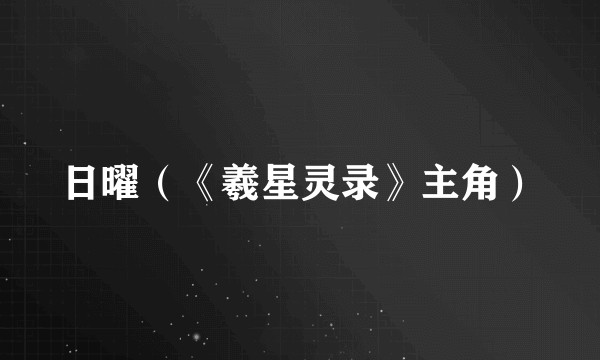 日曜（《羲星灵录》主角）