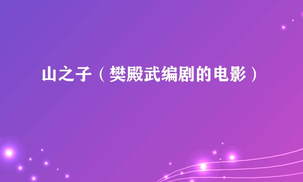 山之子（樊殿武编剧的电影）