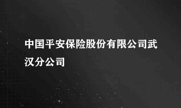 中国平安保险股份有限公司武汉分公司