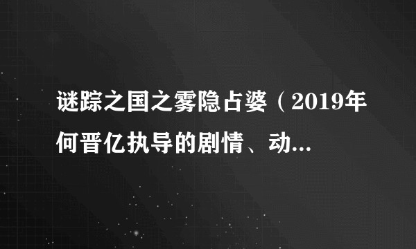 谜踪之国之雾隐占婆（2019年何晋亿执导的剧情、动作、冒险类电影）