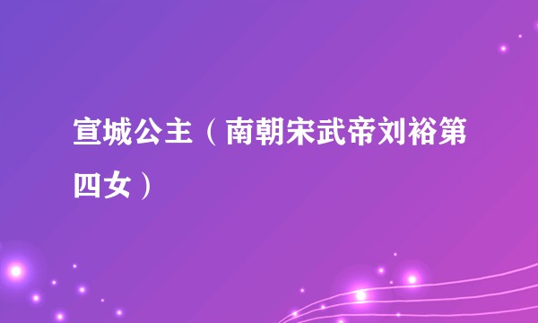 宣城公主（南朝宋武帝刘裕第四女）