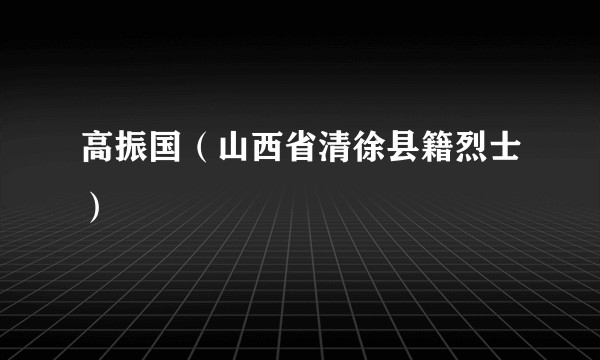 高振国（山西省清徐县籍烈士）