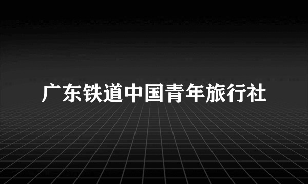 广东铁道中国青年旅行社