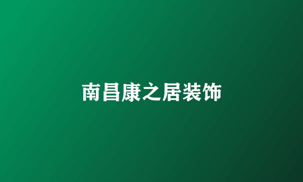 南昌康之居装饰