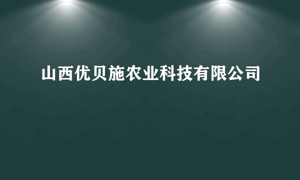 山西优贝施农业科技有限公司