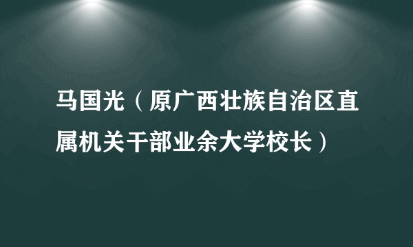 马国光（原广西壮族自治区直属机关干部业余大学校长）