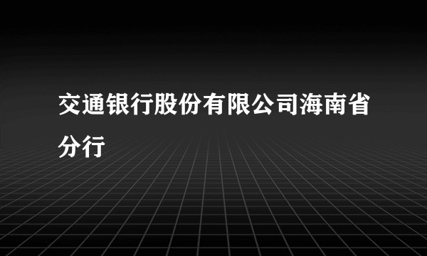 交通银行股份有限公司海南省分行