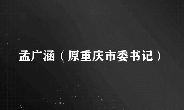 孟广涵（原重庆市委书记）