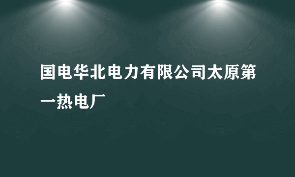 国电华北电力有限公司太原第一热电厂