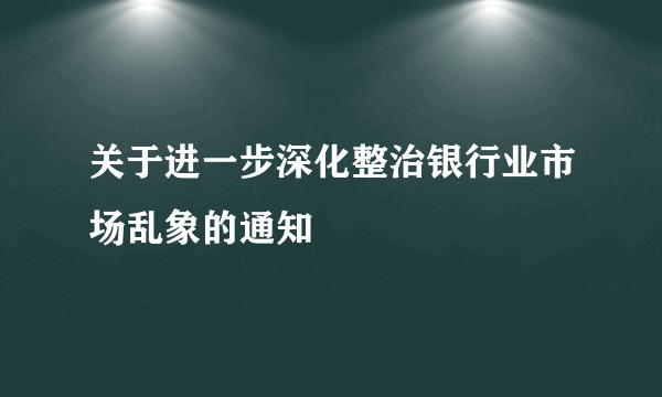 关于进一步深化整治银行业市场乱象的通知