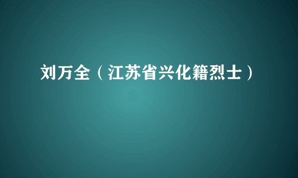 刘万全（江苏省兴化籍烈士）