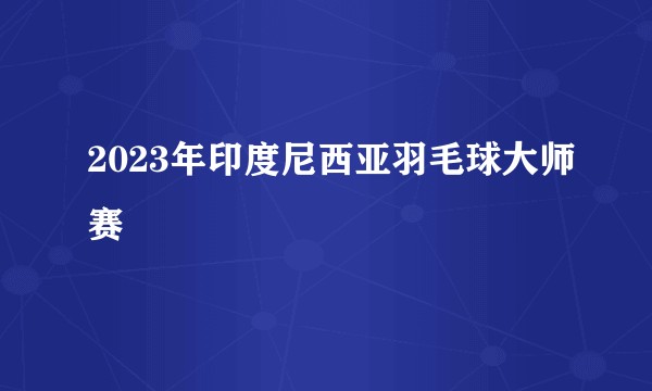 2023年印度尼西亚羽毛球大师赛