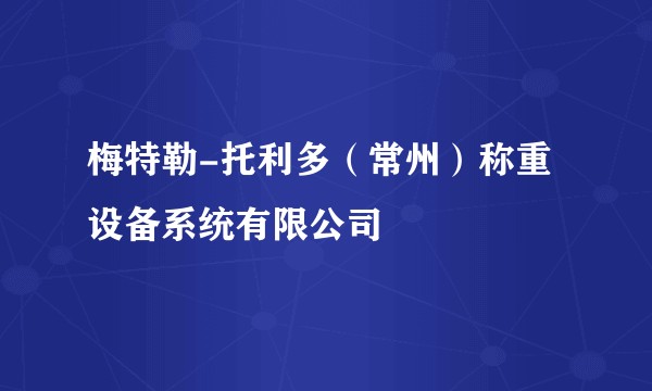 梅特勒-托利多（常州）称重设备系统有限公司