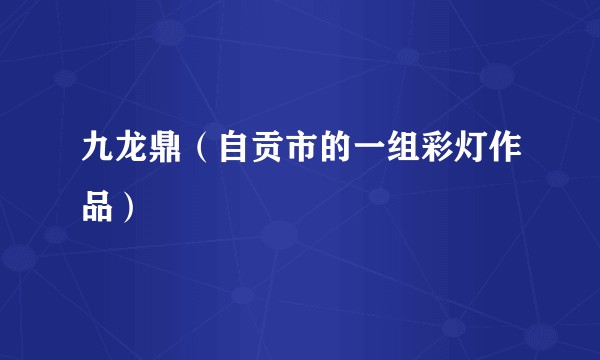 九龙鼎（自贡市的一组彩灯作品）