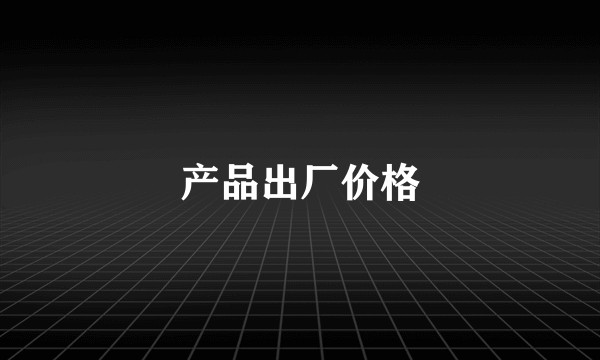 产品出厂价格