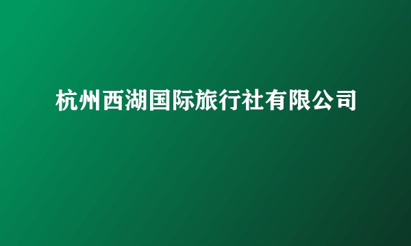 杭州西湖国际旅行社有限公司