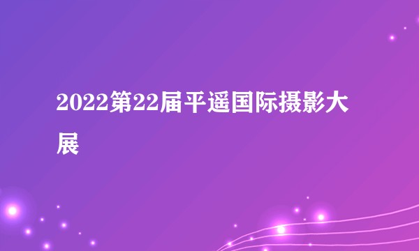 2022第22届平遥国际摄影大展
