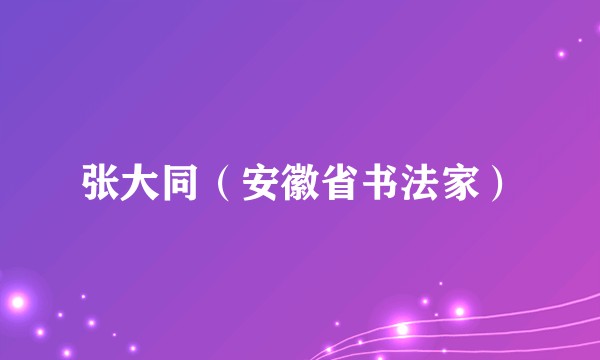 张大同（安徽省书法家）