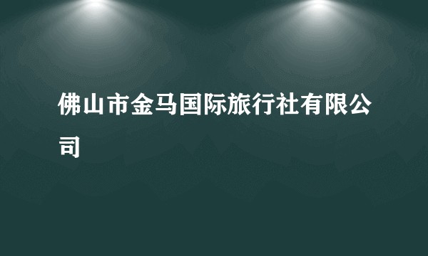 佛山市金马国际旅行社有限公司
