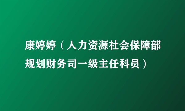 康婷婷（人力资源社会保障部规划财务司一级主任科员）