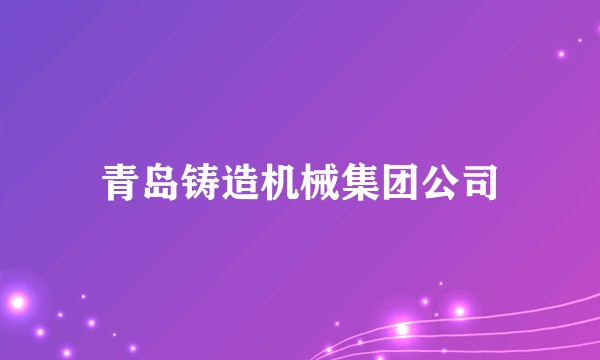 青岛铸造机械集团公司