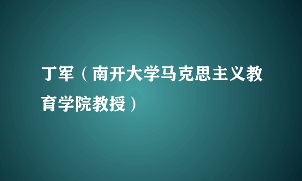 丁军（南开大学马克思主义教育学院教授）