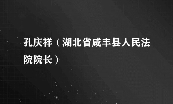 孔庆祥（湖北省咸丰县人民法院院长）