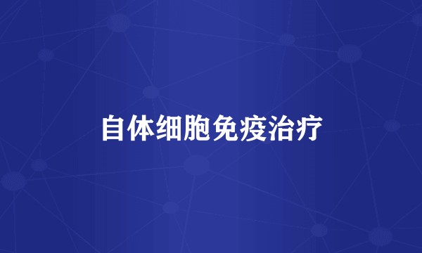 自体细胞免疫治疗
