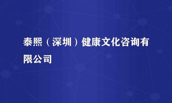 泰熙（深圳）健康文化咨询有限公司