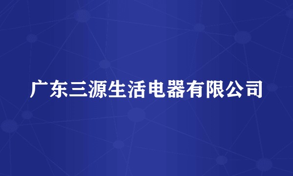 广东三源生活电器有限公司