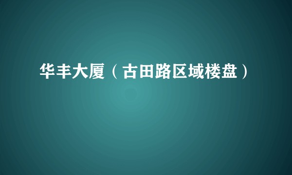 华丰大厦（古田路区域楼盘）