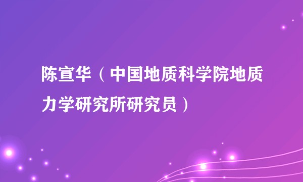 陈宣华（中国地质科学院地质力学研究所研究员）