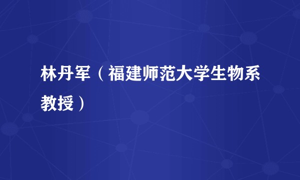 林丹军（福建师范大学生物系教授）