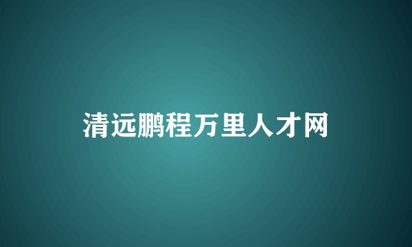 清远鹏程万里人才网