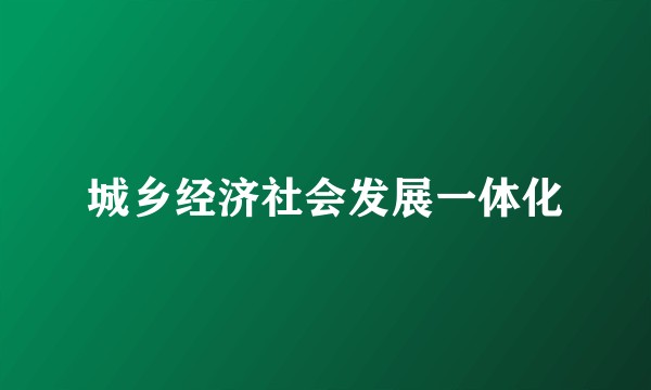 城乡经济社会发展一体化