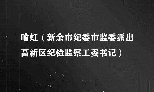 喻虹（新余市纪委市监委派出高新区纪检监察工委书记）