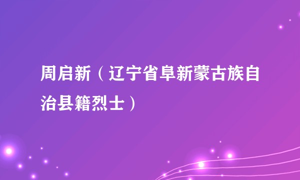 周启新（辽宁省阜新蒙古族自治县籍烈士）