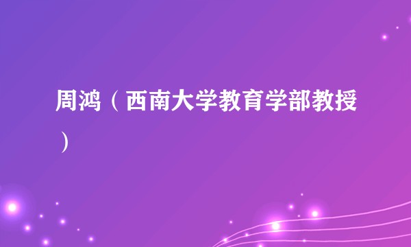周鸿（西南大学教育学部教授）