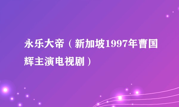 永乐大帝（新加坡1997年曹国辉主演电视剧）